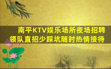 南平KTV娱乐场所夜场招聘领队直招少踩坑随时热情接待