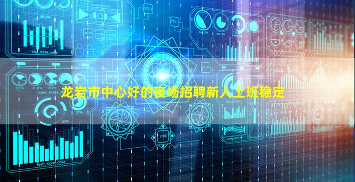 龙岩市中心好的夜场招聘新人上班稳定